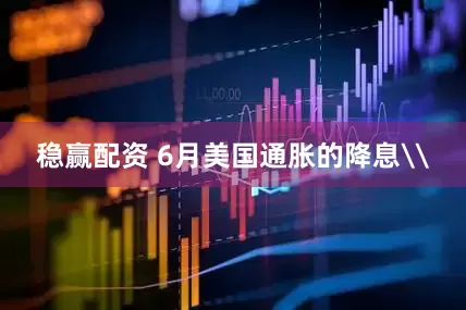 稳赢配资 6月美国通胀的降息\