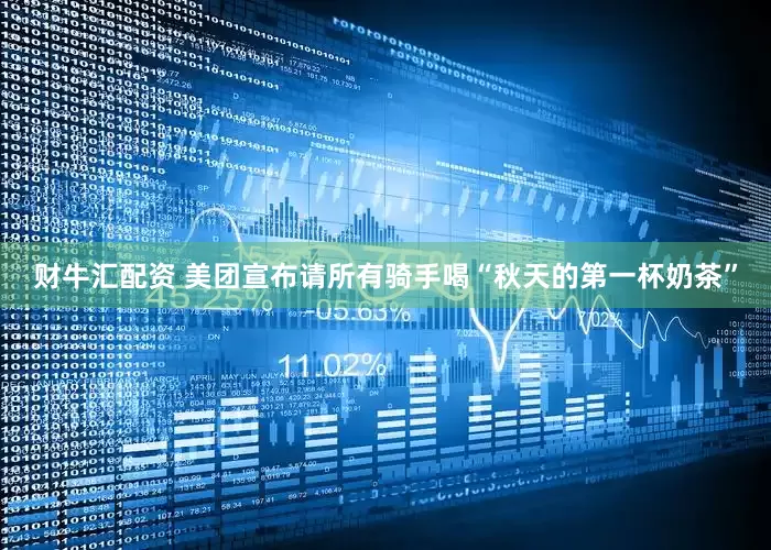 财牛汇配资 美团宣布请所有骑手喝“秋天的第一杯奶茶”
