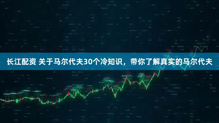 长江配资 关于马尔代夫30个冷知识，带你了解真实的马尔代夫