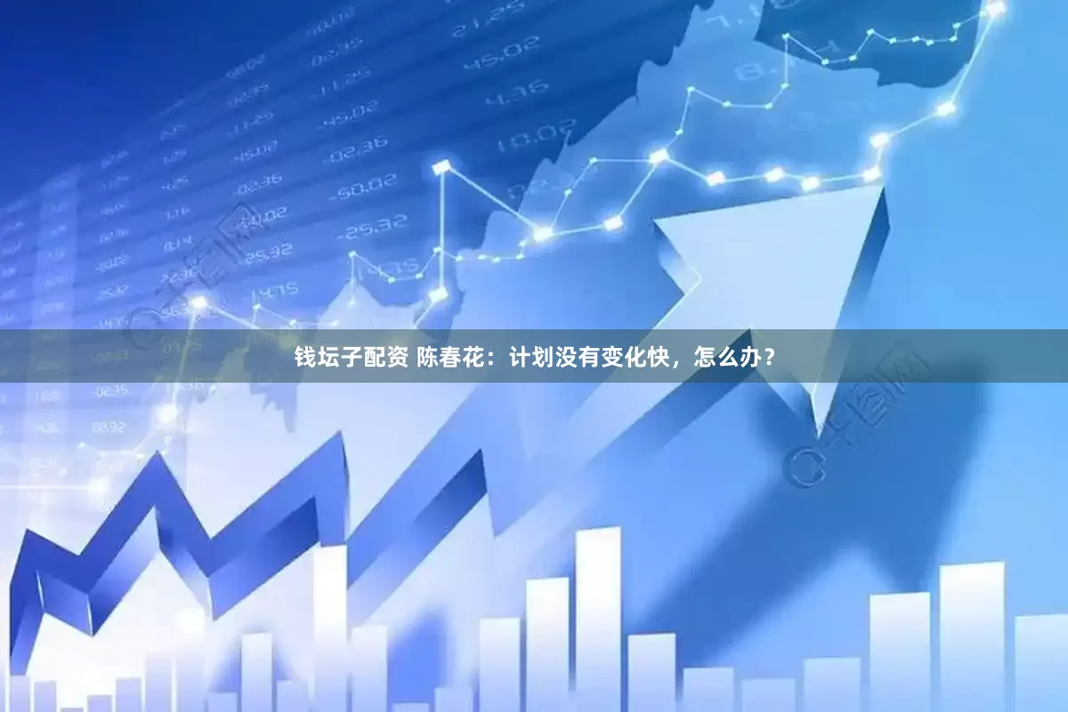 钱坛子配资 陈春花：计划没有变化快，怎么办？