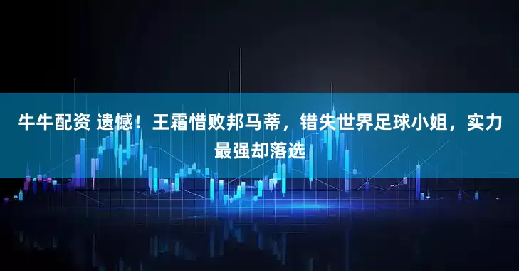 牛牛配资 遗憾!王霜惜败邦马蒂,错失世界足球小姐,实力最强却落选