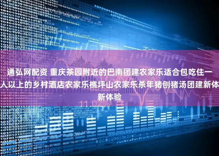 通弘网配资 重庆茶园附近的巴南团建农家乐适合包吃住一百人以上的乡村酒店农家乐樵坪山农家乐杀年猪刨猪汤团建新体验